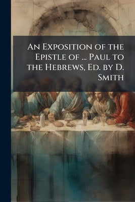 An Exposition of the Epistle of ... Paul to the Hebrews, Ed. by D. Smith by Brown, John