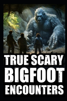 True Scary Bigfoot Encounter Horror Stories: Vol. 1 by Holloway, Raven