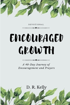 Encouraged Growth: A 40 Day Journey of Encouragement and Prayers by Kelly, D. R.
