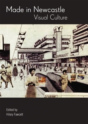 Made in Newcastle: Visual Culture by Fawcett, Hilary