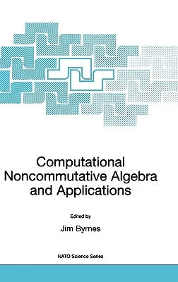 Computational Noncommutative Algebra and Applications: Proceedings of the NATO Advanced Study Institute, on Computatoinal Noncommutative Algebra and A by Byrnes, Jim