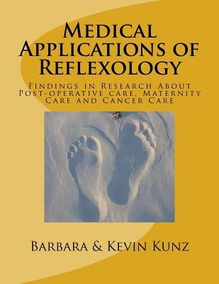 Medical Applications of Reflexology: Findings in Research About Post-operative care, Maternity Care and Cancer Care by Kunz, Kevin