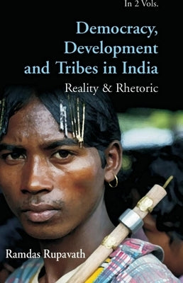 Democracy Development And Tribes In the Age of Globalised India Reality & Rhetor Vols. 1 by Rupavath, Ramdas
