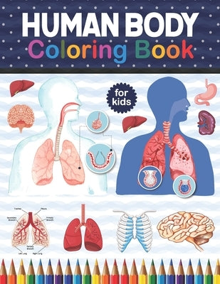 Human Body Coloring Book For Kids: Human Body Anatomy Coloring Book For Kids, Boys and Girls and Medical Students. Human Brain Heart Liver Coloring Bo by Publication, Shirkaylene