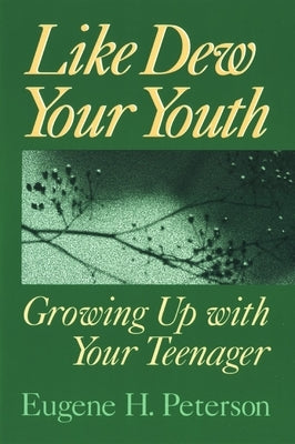 Like Dew Your Youth: Growing Up with Your Teenager by Peterson, Eugene H.