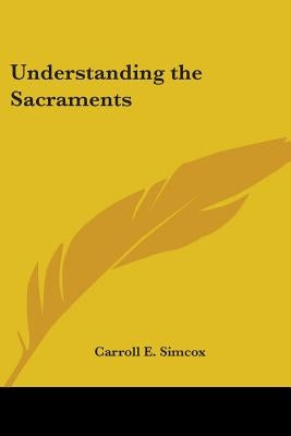 Understanding the Sacraments by Simcox, Carroll E.