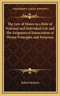 The Law of Moses as a Rule of National and Individual Life and The Enigmatical Enunciation of Divine Principles and Purposes by Roberts, Robert