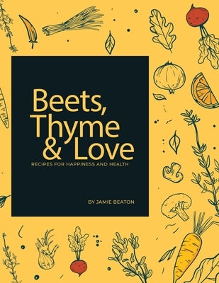 Beets, Thyme and Love: Recipes for Health and Happiness by Beaton, Jamie