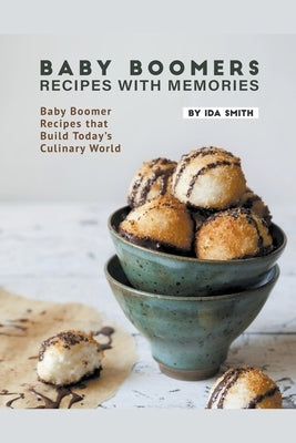 Baby Boomers - Recipes with Memories: Baby Boomer Recipes that Build Today's Culinary World by Smith, Ida