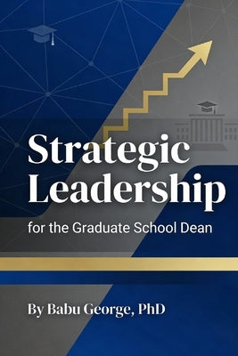 Strategic Leadership for the Graduate School Dean by George, Babu