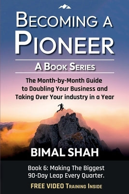 Becoming a Pioneer - A Book Series- Book 6: The Month-By-Month Guide to Doubling Your Business and Taking Over Your Industry In A Year by Shah, Bimal
