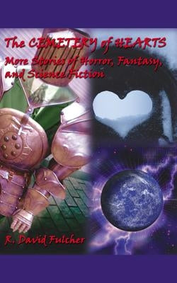 The Cemetery of Hearts: More Stories of Horror, Fantasy, and Science Fiction by Fulcher, R. David