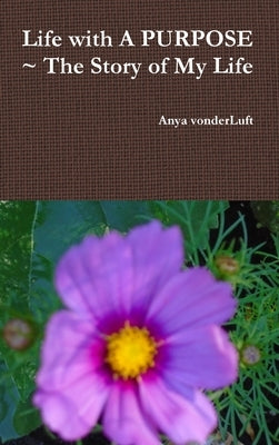Life with A PURPOSE The Story of My Life by Vonderluft, Anya