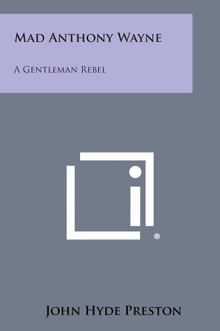 Mad Anthony Wayne: A Gentleman Rebel by Preston, John Hyde