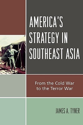 America's Strategy in Southeast Asia: From Cold War to Terror War by Tyner, James