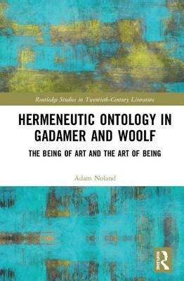 Hermeneutic Ontology in Gadamer and Woolf: The Being of Art and the Art of Being by Noland, Adam