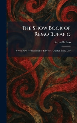 The Show Book of Remo Bufano: Seven Plays for Marionettes & People, One for Every Day by Bufano, Remo
