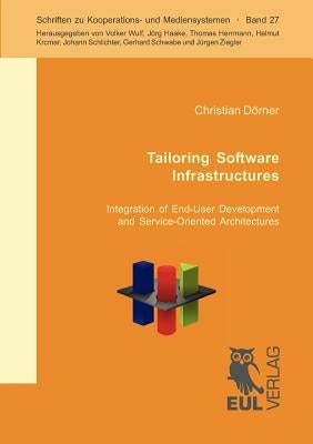 Tailoring Software Infrastructures: Integration of End-User Development and Service-Oriented Architecture by Dörner, Christian