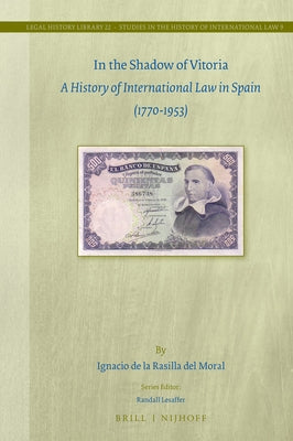 In the Shadow of Vitoria: A History of International Law in Spain (1770-1953) by de la Rasilla del Moral, Ignacio