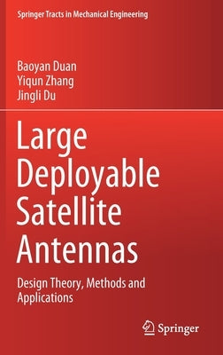 Large Deployable Satellite Antennas: Design Theory, Methods and Applications by Duan, Baoyan