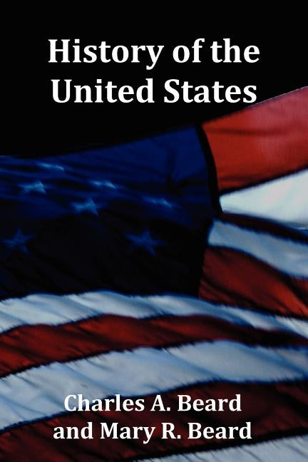 History of the United States - with Index, Topical Syllabus, footnotes, tables of populations and Presidents and copious illustrations by Beard, Charles a.
