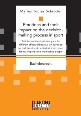 Emotions and their impact on the decision-making process in sport. Test development to investigate the different effects of negative emotions on tacti by Schröder, Marius Tobias