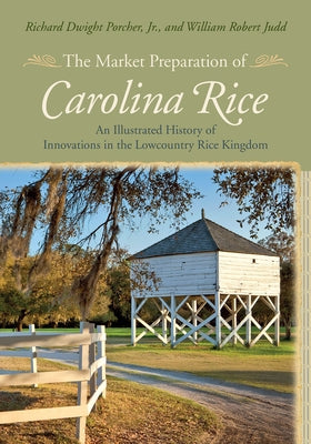 The Market Preparation of Carolina Rice: An Illustrated History of Innovations in the Lowcountry Rice Kingdom by Porcher, Richard Dwight