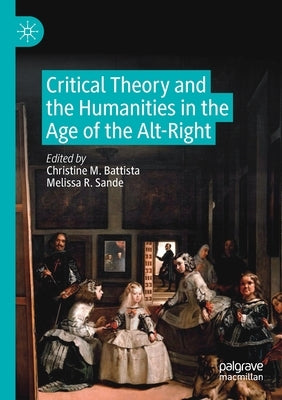 Critical Theory and the Humanities in the Age of the Alt-Right by Battista, Christine M.