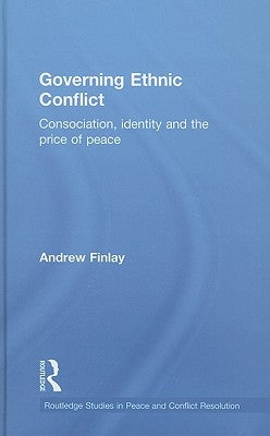 Governing Ethnic Conflict: Consociation, Identity and the Price of Peace by Finlay, Andrew