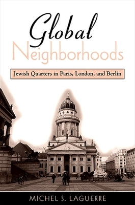Global Neighborhoods: Jewish Quarters in Paris, London, and Berlin by Laguerre, Michel S.