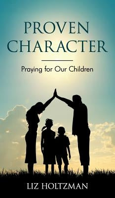 Proven Character: Praying for Our Children by Holtzman, Liz