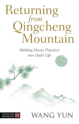 Returning from Qingcheng Mountain: Melding Daoist Practices Into Daily Life by Yun, Wang