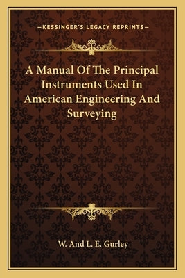 A Manual Of The Principal Instruments Used In American Engineering And Surveying by Gurley, W. and L. E.