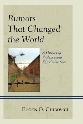 Rumors That Changed the World: A History of Violence and Discrimination by Chirovici, Eugen O.