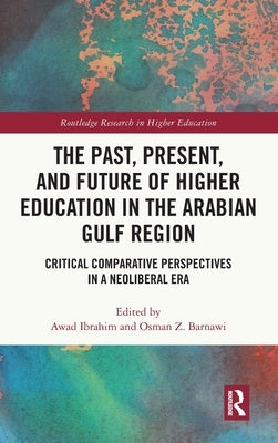 The Past, Present, and Future of Higher Education in the Arabian Gulf Region: Critical Comparative Perspectives in a Neoliberal Era by Ibrahim, Awad