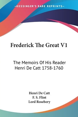 Frederick The Great V1: The Memoirs Of His Reader Henri De Catt 1758-1760 by De Catt, Henri