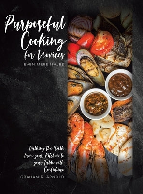 Purposeful Cooking for Novices: Even Mere Males by Arnold, Graham R.