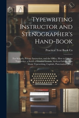 Typewriting Instructor and Stenographer's Hand-Book: For Schools, Private Instruction, and the Office. How to Use the Typewriter, a Series of Graded L by Co, Practical Text Book