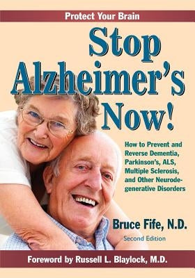 Stop Alzheimer's Now!: How to Prevent and Reverse Dementia, Parkinson's, ALS, Multiple Sclerosis, and Other Neurodegenerative Disorders by Blaylock MD, Russell L.