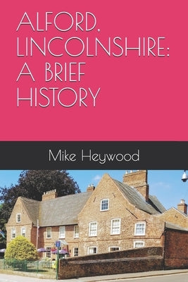 Alford, Lincolnshire: A Brief History by Heywood, Mike