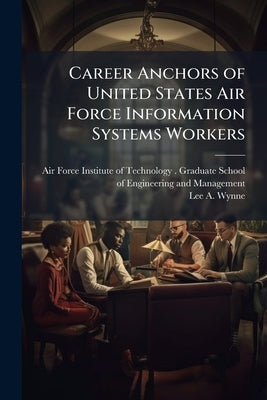 Career Anchors of United States Air Force Information Systems Workers: A Turnover Predictor? by Air Force Institute of Technology (U S )