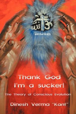 Thank God I'm a Sucker!: (The Theory of Conscious Evolution) by Verma Kant, Dinesh