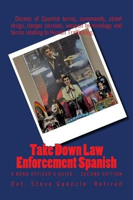 Take Down Law Enforcement Spanish: A Road Officer's Guide - Second Edition by Gaenzle, Steve W.