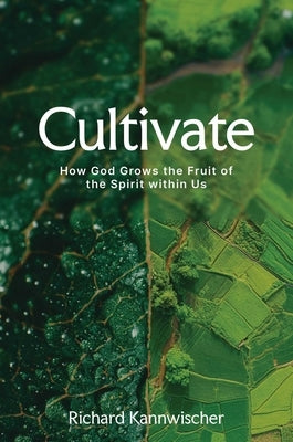 Cultivate: How God Grows the Fruit of the Spirit Within Us by Kannwischer, Richard