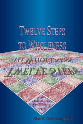 Twelve Steps to Wholeness by Dekoven, Stan E.
