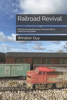 Railroad Revival: Painting and weathering to bring new life to American HO models by Guy, Winston