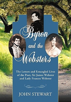 Byron and the Websters: The Letters and Entangled Lives of the Poet, Sir James Webster and Lady Frances Webster by Stewart, John