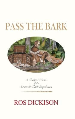 Pass the Bark: A Chemist's View of the Lewis & Clark Expedition by Dickison, Ros