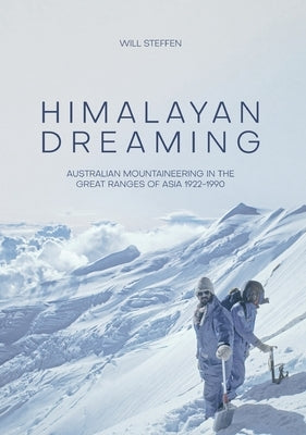 Himalayan Dreaming: Australian mountaineering in the great ranges of Asia, 1922-1990 by Steffen, Will