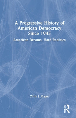 A Progressive History of American Democracy Since 1945: American Dreams, Hard Realities by Magoc, Chris J.